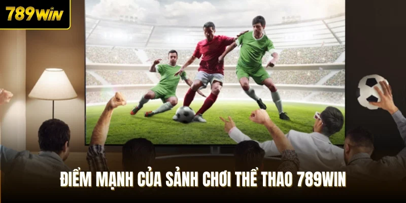 Điểm mạnh của sảnh chơi thể thao 789Win