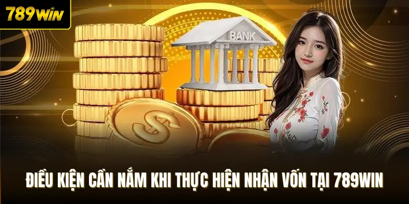 Điều kiện cần nắm khi thực hiện nhận vốn tại 789Win