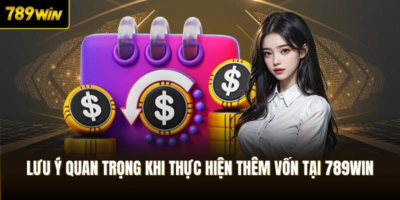 Lưu ý quan trọng khi thực hiện thêm vốn tại 789Win