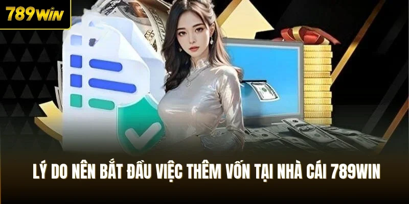  Lý do nên bắt đầu việc thêm vốn tại nhà cái 789Win