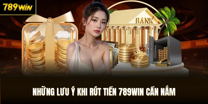 Những lưu ý khi rút tiền 789Win cần nắm