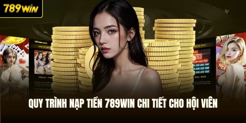 Quy trình nạp tiền 789Win chi tiết cho hội viên
